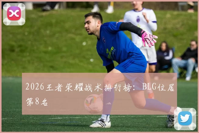 2026王者荣耀战术排行榜：BLG位居第8名
