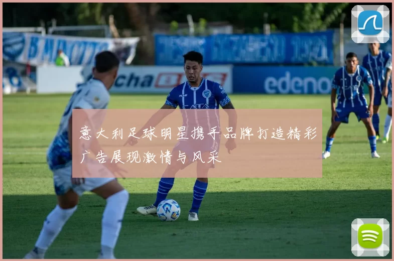意大利足球明星携手品牌打造精彩广告展现激情与风采