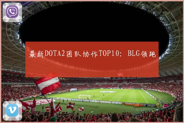 最新DOTA2团队协作TOP10：BLG领跑
