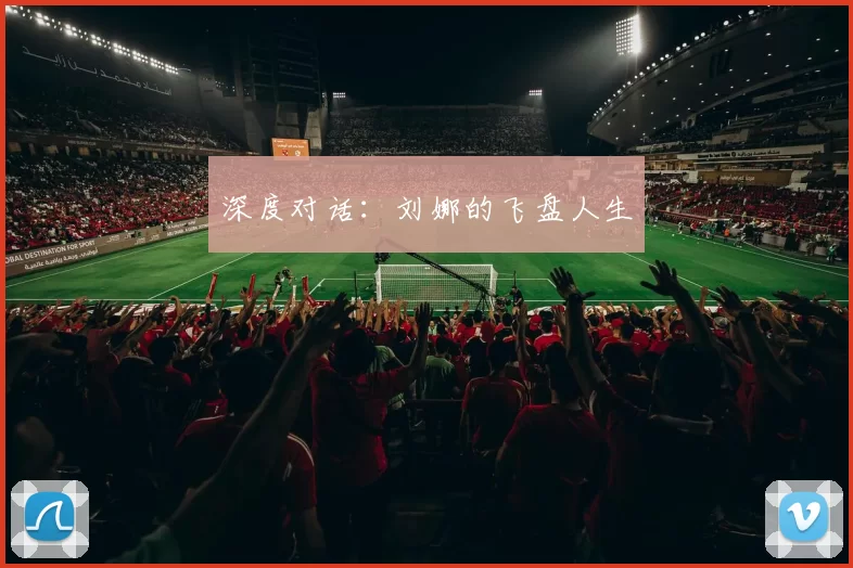 深度对话：刘娜的飞盘人生