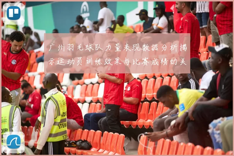 广州羽毛球队力量表现数据分析揭示运动员训练效果与比赛成绩的关系