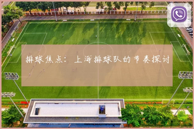 排球焦点：上海排球队的节奏探讨
