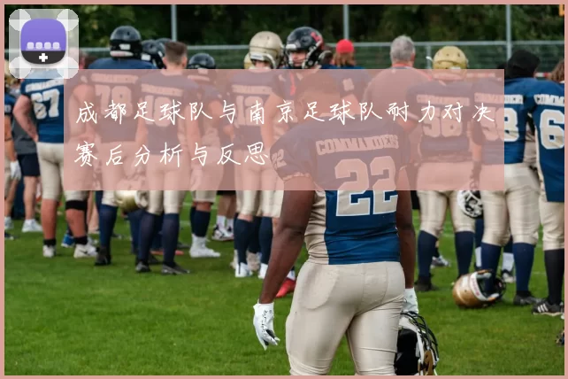 成都足球队与南京足球队耐力对决赛后分析与反思