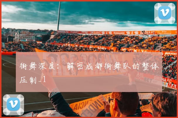 街舞深度：解密成都街舞队的整体压制_1