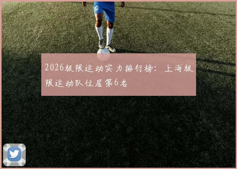 2026极限运动实力排行榜：上海极限运动队位居第6名