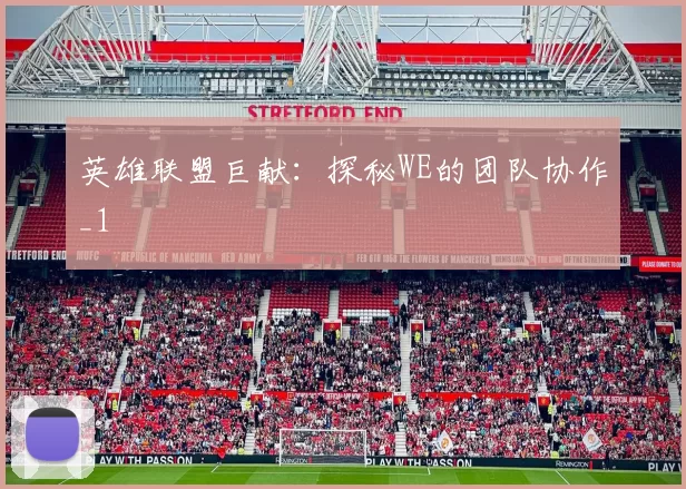 英雄联盟巨献：探秘WE的团队协作_1