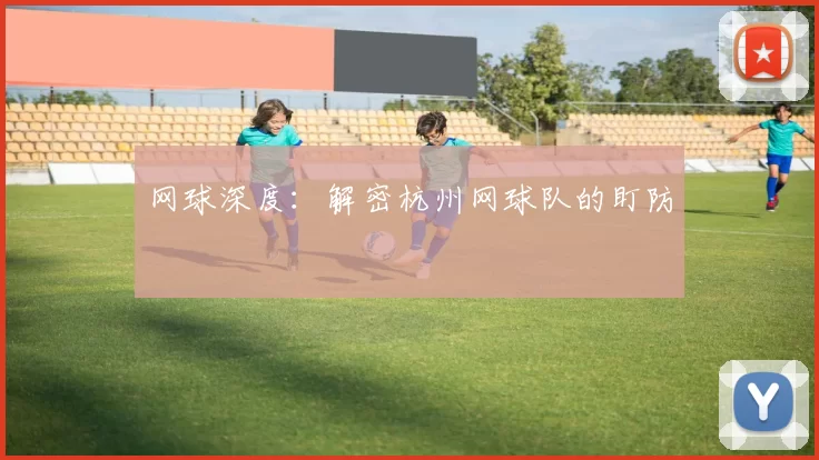 网球深度：解密杭州网球队的盯防